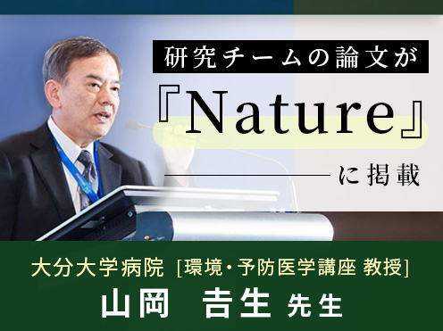 第1回「研究チームの論文が『Nature』に掲載」大分大学病院　環境・予防医学講座 教授　山岡𠮷生先生