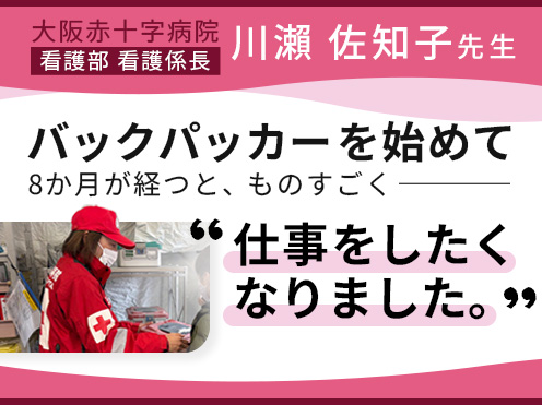 第3回「バックパッカーを始めて8カ月が経つと、ものすごく仕事をしたくなりました」大阪赤十字病院 看護部　川瀨 佐知子 看護係長