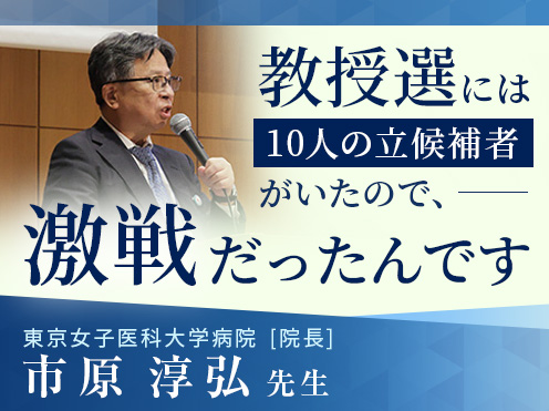 第4回「教授選には10人の立候補者がいたので、激戦だったんです」東京女子医科大学病院 高血圧・内分泌内科　市原 淳弘先生