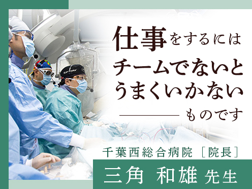 第4回「仕事をするにはチームでないとうまくいかないものです」千葉西総合病院 院長 　三角和雄