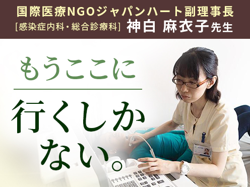 第2回「もうここに行くしかない。」国際医療NGOジャパンハート副理事長 感染症内科・総合診療科　神白 麻衣子先生