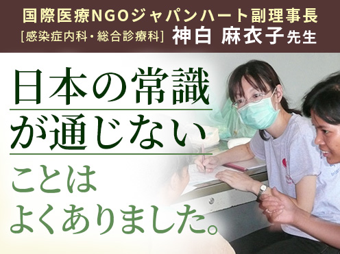 第3回「日本の常識が通じないことはよくありました。」国際医療NGOジャパンハート副理事長 感染症内科・総合診療科　神白 麻衣子先生